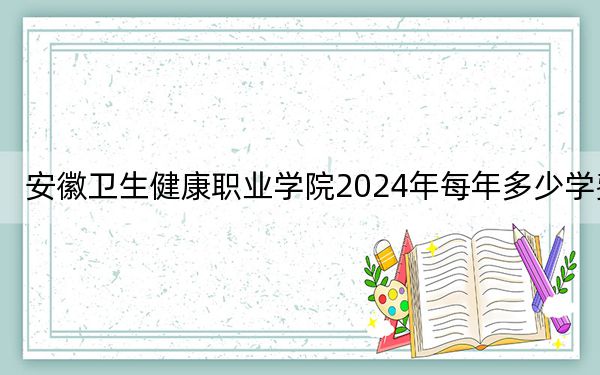 安徽卫生健康职业学院2024年每年多少学费？每年3900元（供河北考生参考）