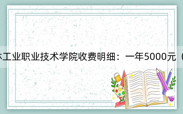 2024年吉林工业职业技术学院收费明细：一年5000元（供新疆考生参考）