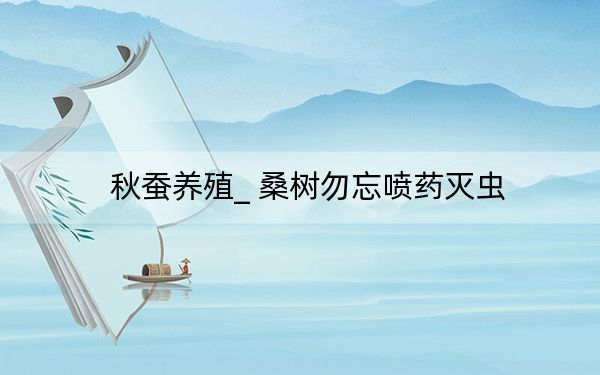 秋蚕养殖_ 桑树勿忘喷药灭虫