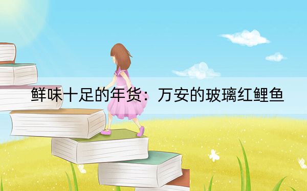鲜味十足的年货：万安的玻璃红鲤鱼
