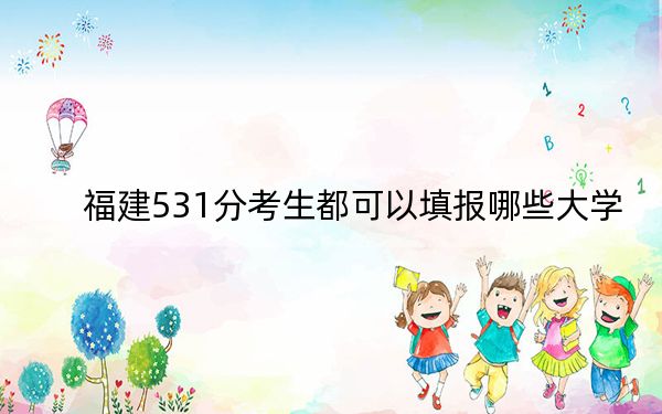 福建531分考生都可以填报哪些大学？（供2025年考生参考）