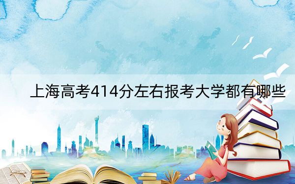 上海高考414分左右报考大学都有哪些？
