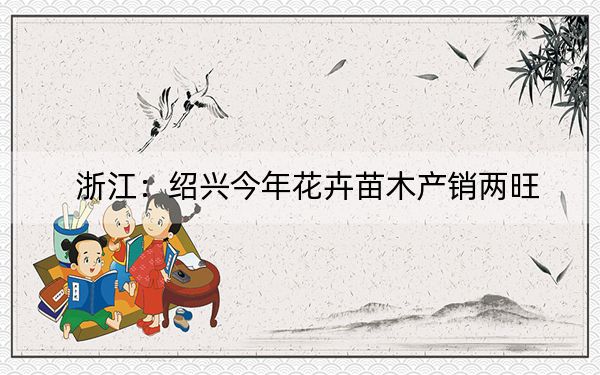 浙江：绍兴今年花卉苗木产销两旺