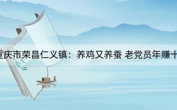 重庆市荣昌仁义镇:养鸡又养蚕 老党员年赚十万