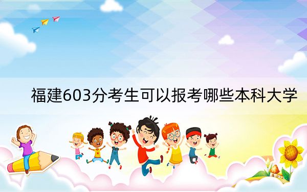 福建603分考生可以报考哪些本科大学？ 2024年有33所录取最低分603的大学