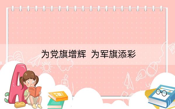 为党旗增辉 为军旗添彩