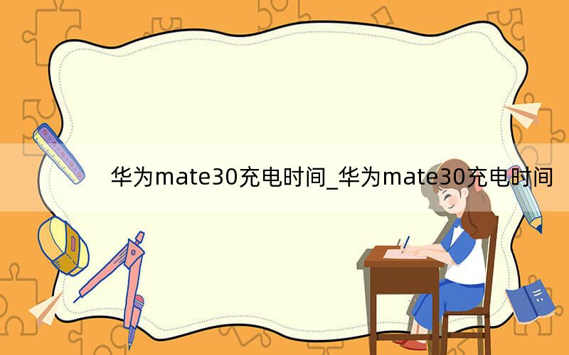 华为mate30充电时间_华为mate30充电时间