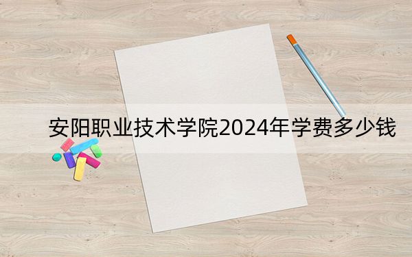 安阳职业技术学院2024年学费多少钱?每年最低3700元最高4800元(各专业收费标准)