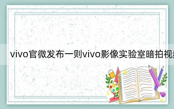 vivo官微发布一则vivo影像实验室暗拍视频