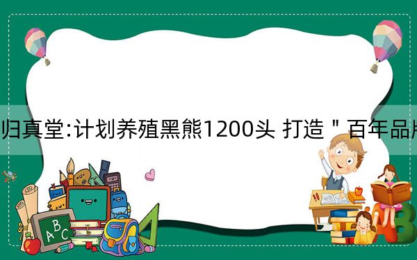 归真堂:计划养殖黑熊1200头 打造＂百年品牌＂