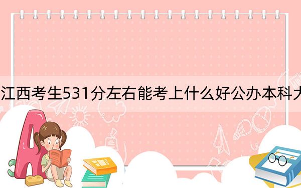 江西考生531分左右能考上什么好公办本科大学？ 2024年一共70所大学录取