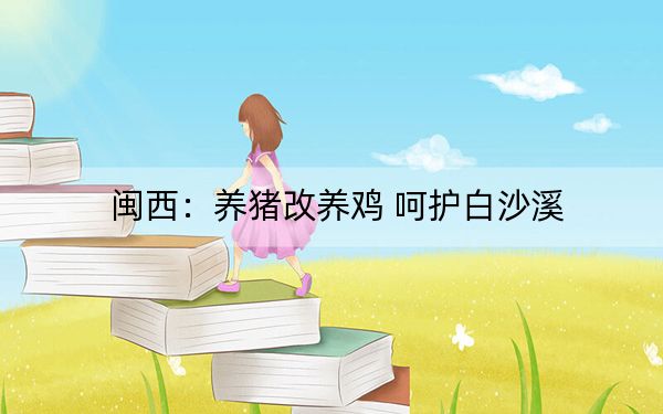 闽西：养猪改养鸡 呵护白沙溪