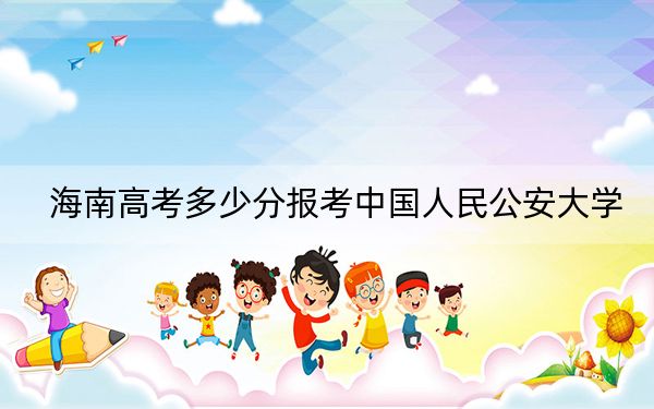 海南高考多少分报考中国人民公安大学？2024年综合699分