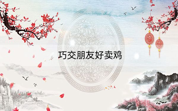 巧交朋友好卖鸡