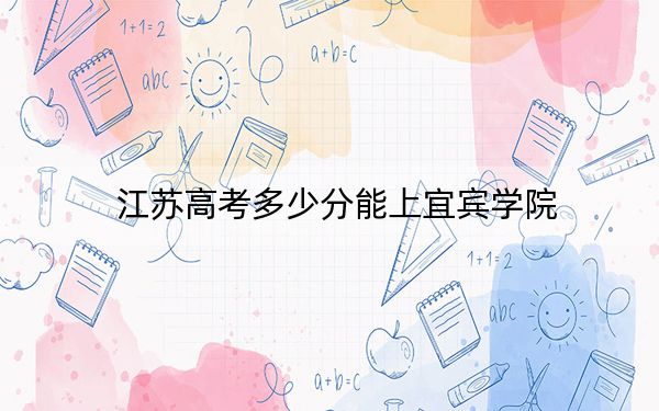江苏高考多少分能上宜宾学院？附2022-2024年最低录取分数线