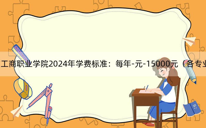 重庆工商职业学院2024年学费标准：每年-元-15000元（各专业收费标准）