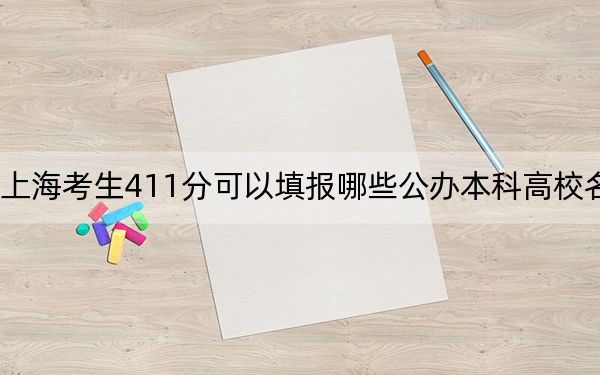 上海考生411分可以填报哪些公办本科高校名单?(附带2022-2024年411左右大学名单)