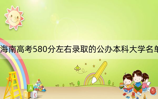 海南高考580分左右录取的公办本科大学名单！