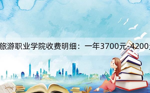 2024年郑州旅游职业学院收费明细：一年3700元-4200元（供河南考生参考）