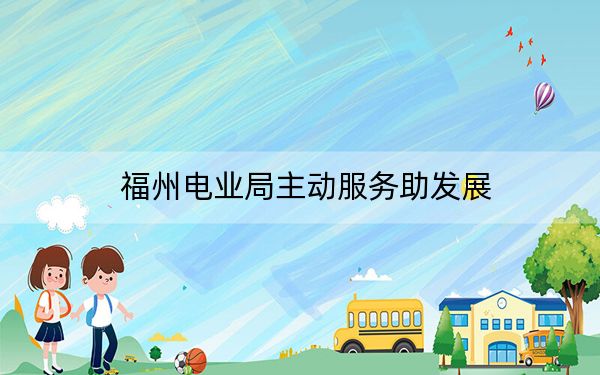 福州电业局主动服务助发展