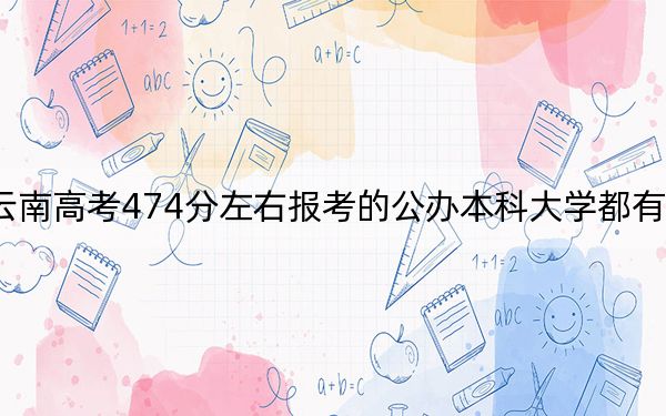 云南高考474分左右报考的公办本科大学都有哪些？（供2025年考生参考）