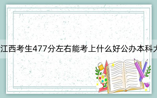 江西考生477分左右能考上什么好公办本科大学？