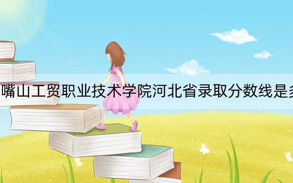 石嘴山工贸职业技术学院河北省录取分数线是多少？2025年河北考生参考