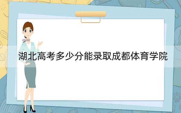 湖北高考多少分能录取成都体育学院？附2022-2024年院校投档线