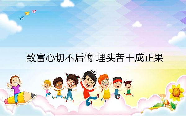 致富心切不后悔 埋头苦干成正果