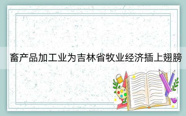 畜产品加工业为吉林省牧业经济插上翅膀