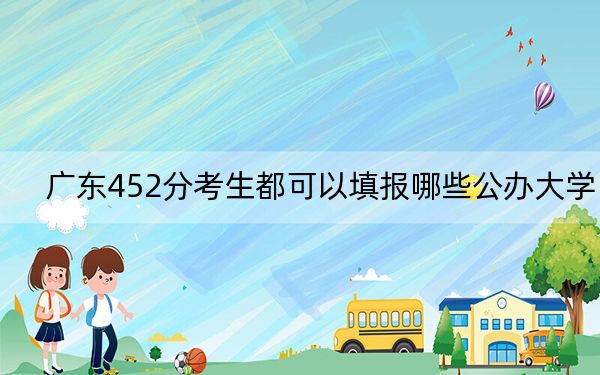 广东452分考生都可以填报哪些公办大学？（供2025届高三考生参考）