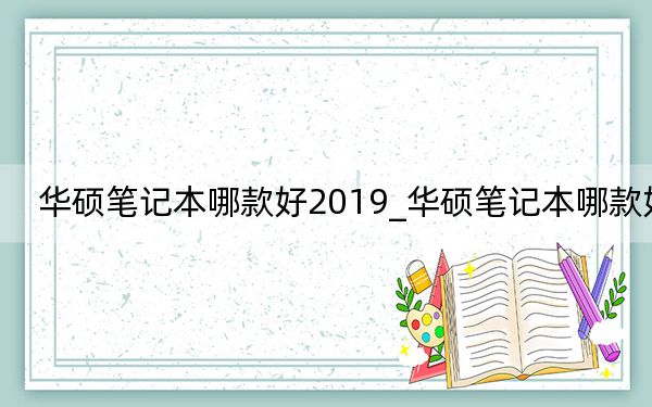 华硕笔记本哪款好2019_华硕笔记本哪款好