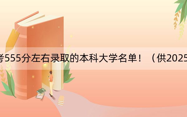 浙江高考555分左右录取的本科大学名单！（供2025年考生参考）