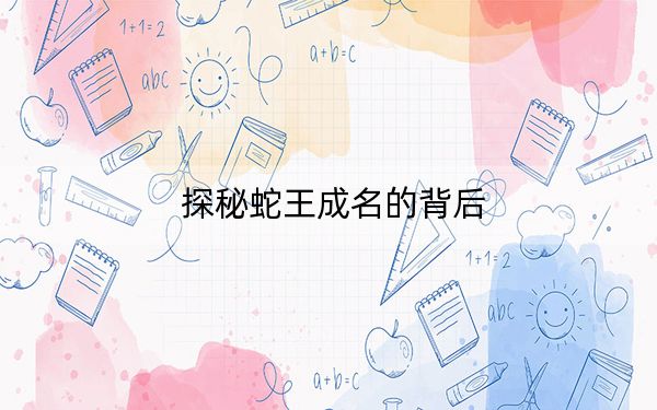 探秘蛇王成名的背后