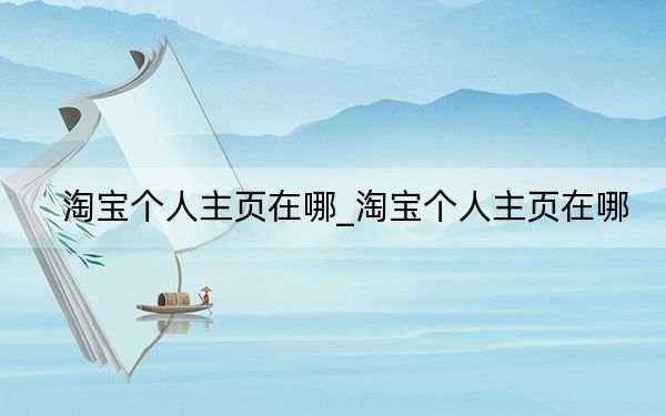 淘宝个人主页在哪_淘宝个人主页在哪
