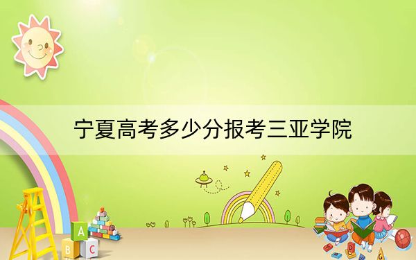 宁夏高考多少分报考三亚学院？附2022-2024年最低录取分数线