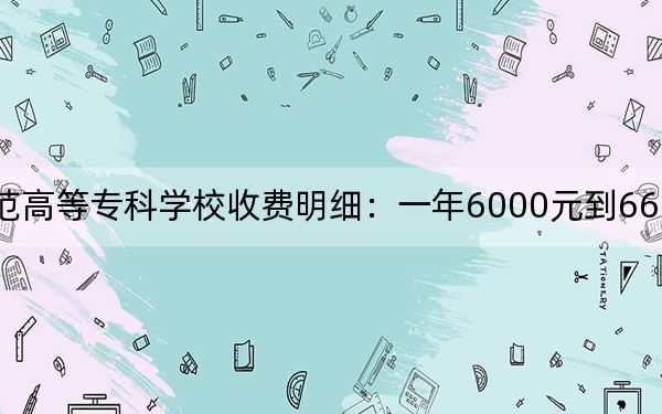 2024年闽江师范高等专科学校收费明细：一年6000元到6600元（供云南考生参考）
