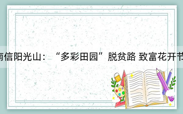 河南信阳光山：“多彩田园”脱贫路 致富花开节节高