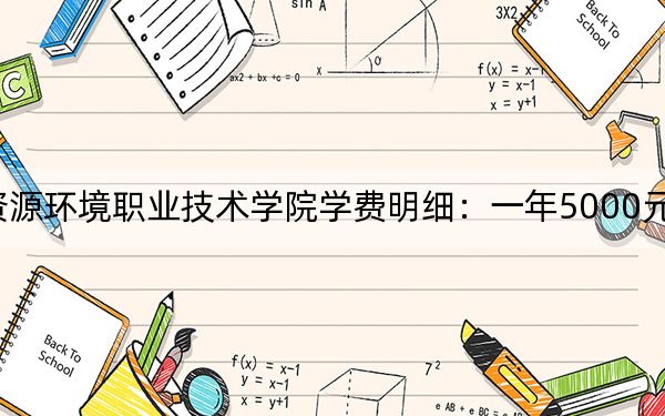 2024年河北资源环境职业技术学院学费明细：一年5000元（各专业收费标准）