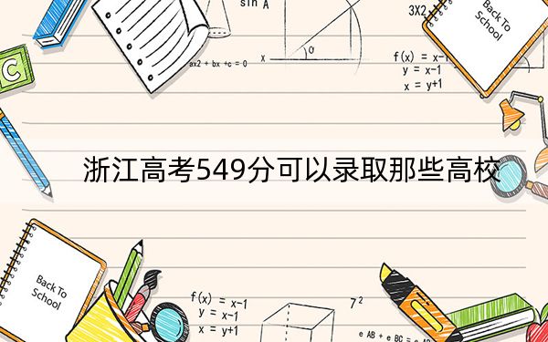 浙江高考549分可以录取那些高校？ 2025年高考可以填报21所大学