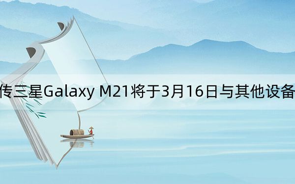 传三星Galaxy M21将于3月16日与其他设备一同发布