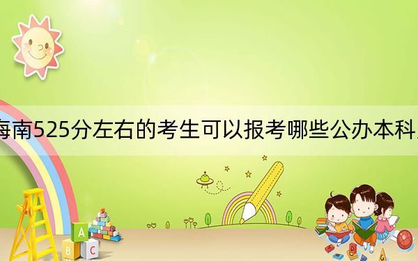 海南525分左右的考生可以报考哪些公办本科大学?(供2025届高三考生参考)