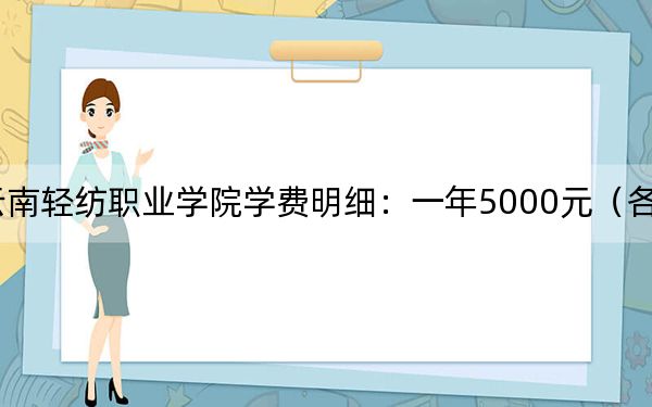 2024年云南轻纺职业学院学费明细：一年5000元（各专业收费标准）