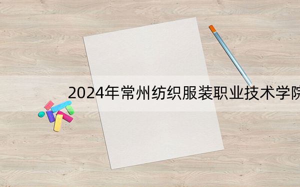2024年常州纺织服装职业技术学院在陕西招生计划和录取分数线是多少?陕西考生2025年参考