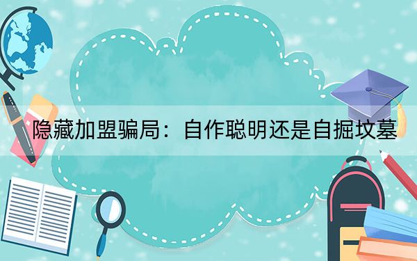 隐藏加盟骗局:自作聪明还是自掘坟墓?