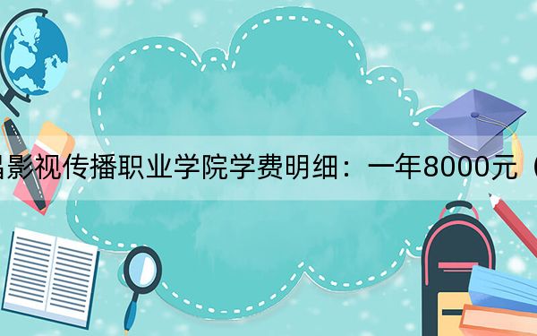 2024年南昌影视传播职业学院学费明细：一年8000元（各专业收费标准）