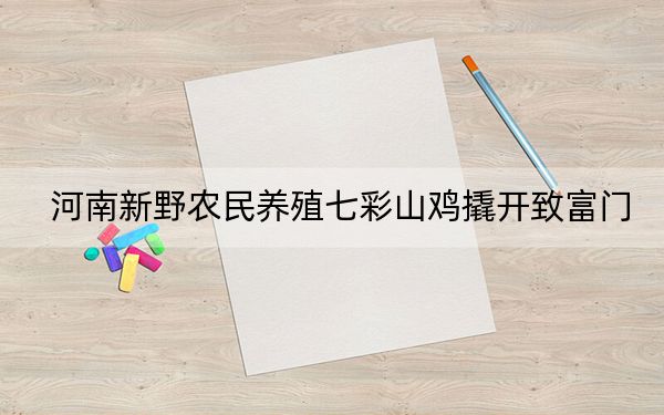 河南新野农民养殖七彩山鸡撬开致富门