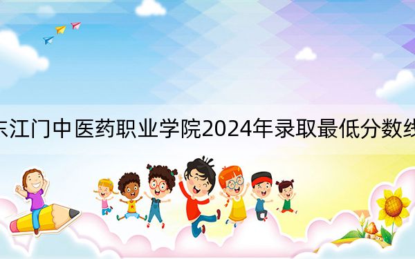 广东江门中医药职业学院2024年录取最低分数线是多少?广东考生2025年参考