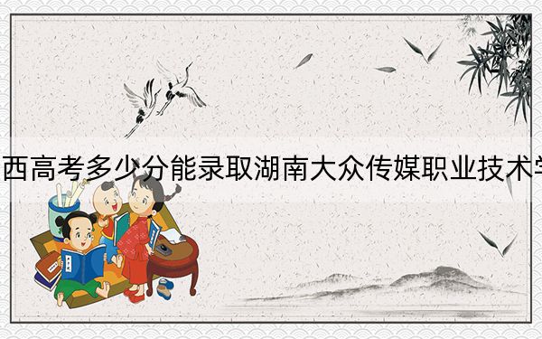 陕西高考多少分能录取湖南大众传媒职业技术学院?2024年文科录取分382分 理科最低375分