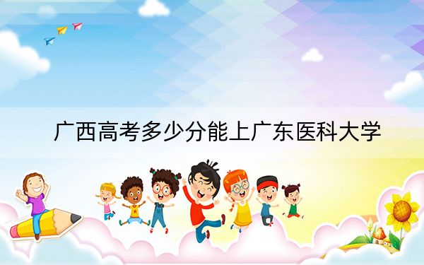 广西高考多少分能上广东医科大学？附2022-2024年最低录取分数线